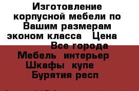 Изготовление корпусной мебели по Вашим размерам,эконом класса › Цена ­ 8 000 - Все города Мебель, интерьер » Шкафы, купе   . Бурятия респ.